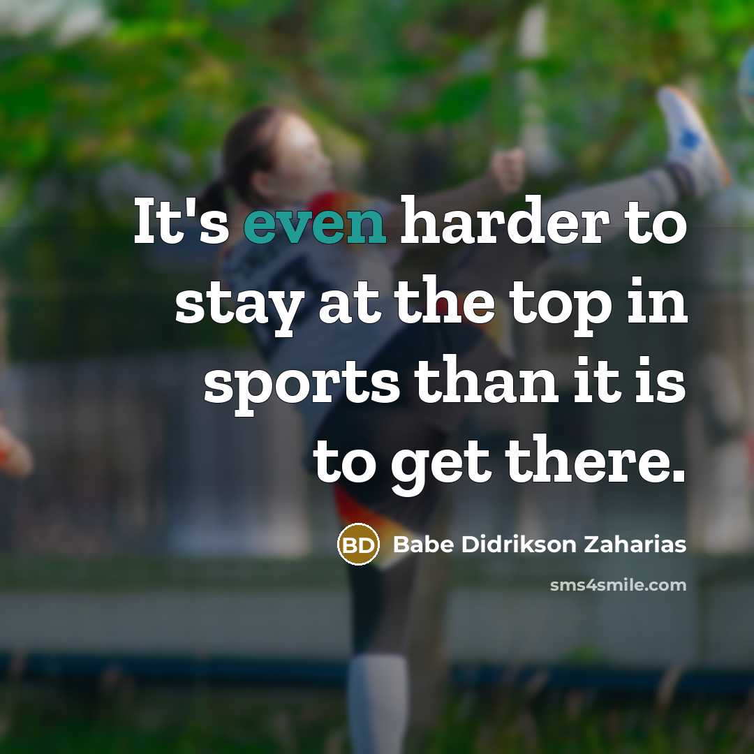 “It's even harder to stay at the top in sports…” quote by Babe Didrikson Zaharias