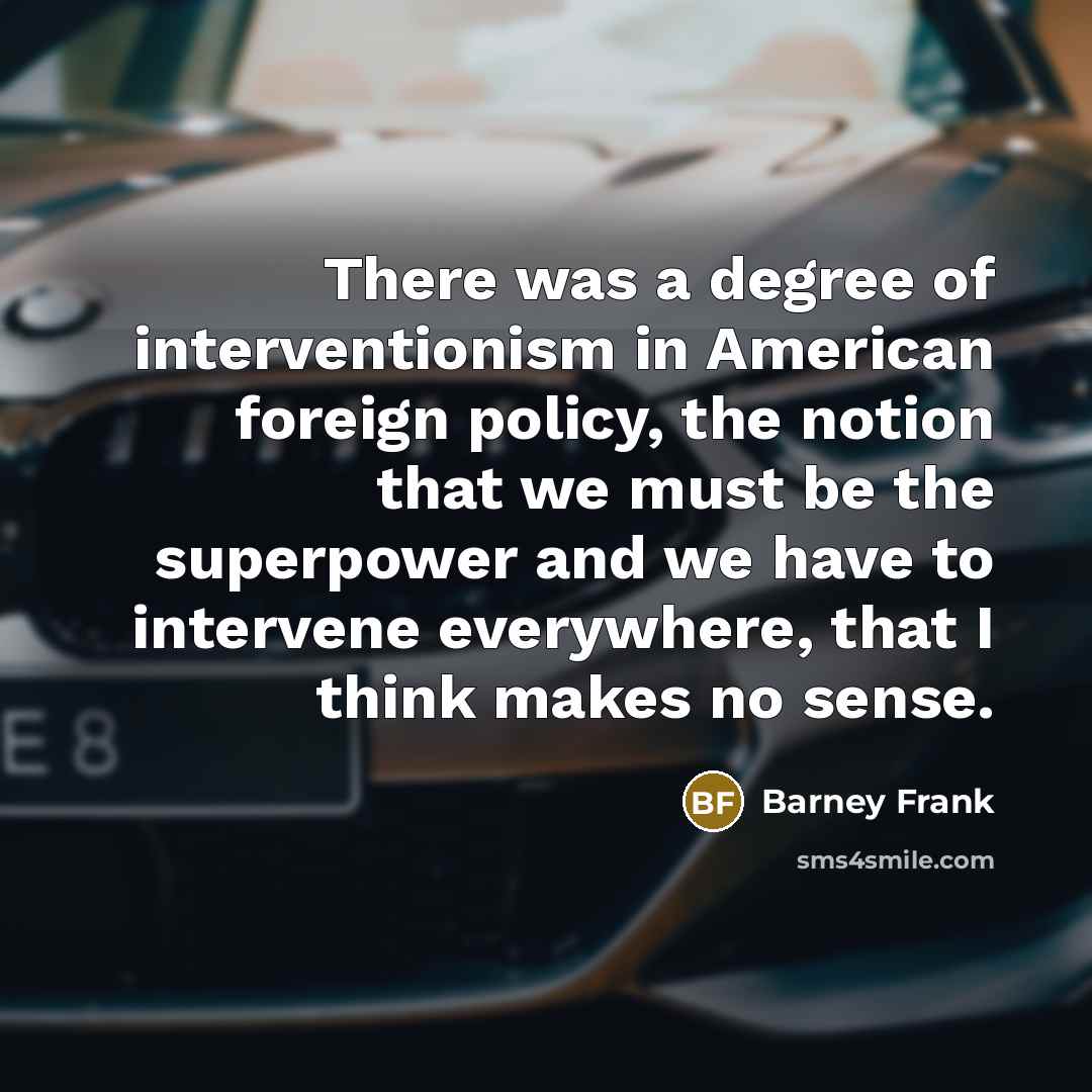 “There was a degree of interventionism in American foreign policy,…” quote by Barney Frank