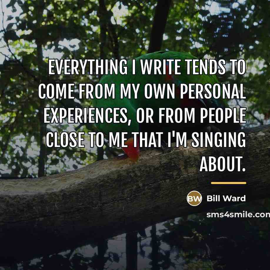 “Everything I write tends to come from my own personal…” quote by Bill Ward