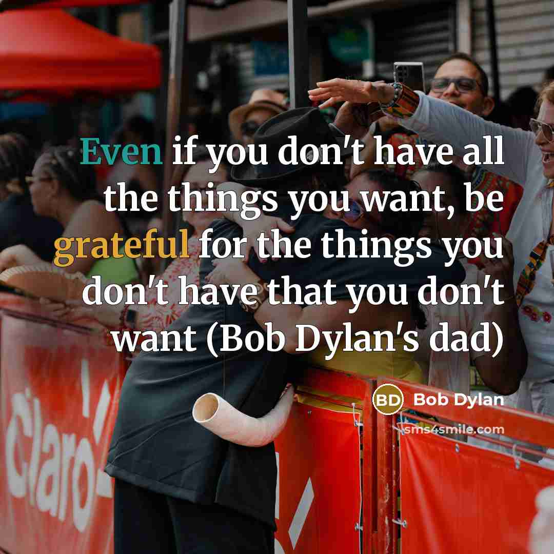 “Even if you don't have all the things you want,…” quote by Bob Dylan