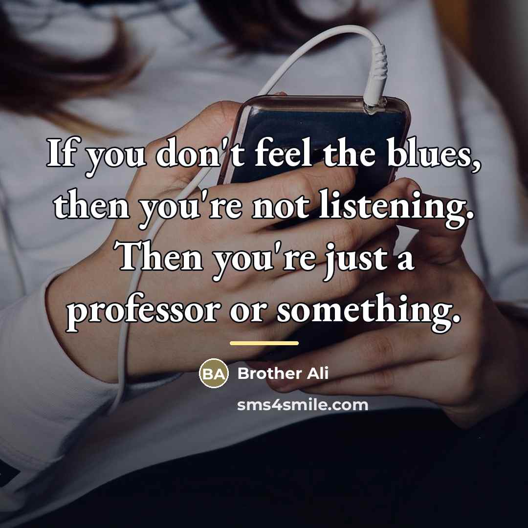 “If you don't feel the blues, then you're not listening.…” quote by Brother Ali