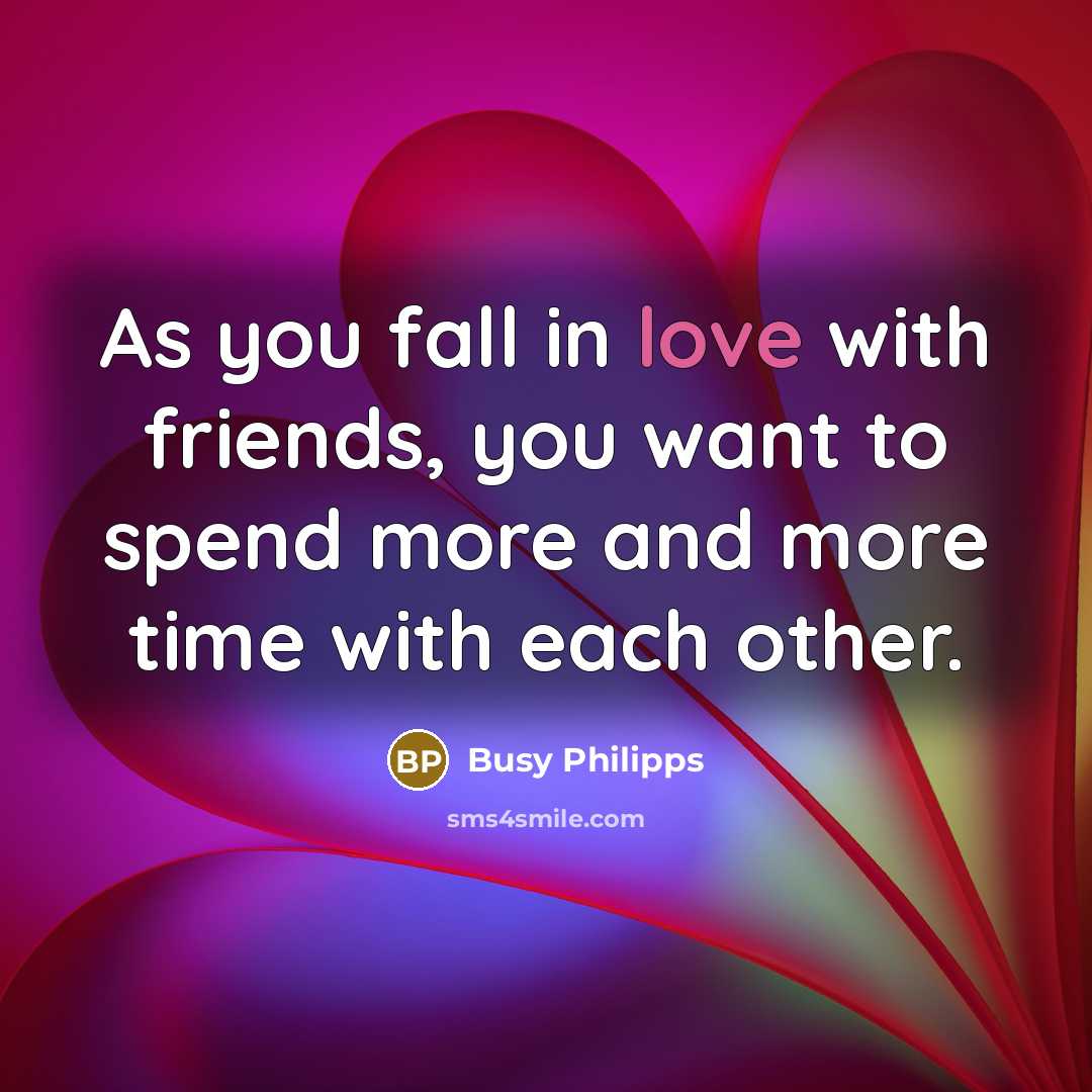 “As you fall in love with friends, you want to…” quote by Busy Philipps