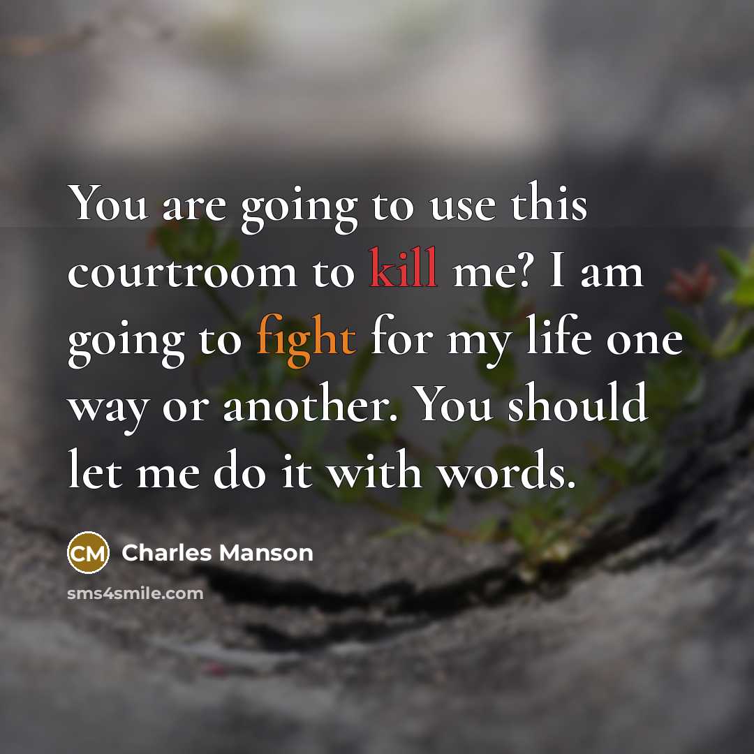 “You are going to use this courtroom to kill me? I am going to fight for my life one way or another. You should let me do it with words.” quote by Charles Manson