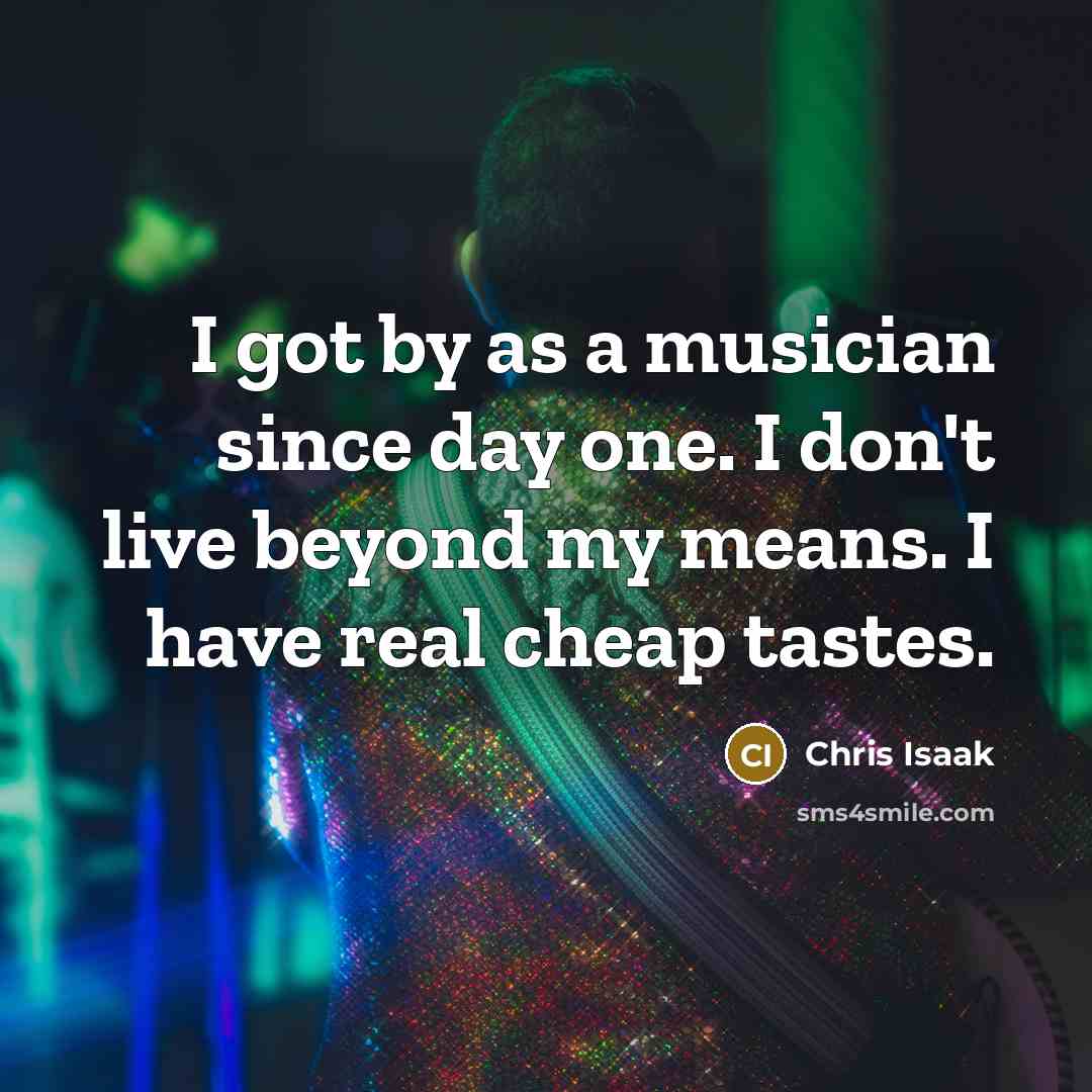 “I got by as a musician since day one. I…” quote by Chris Isaak