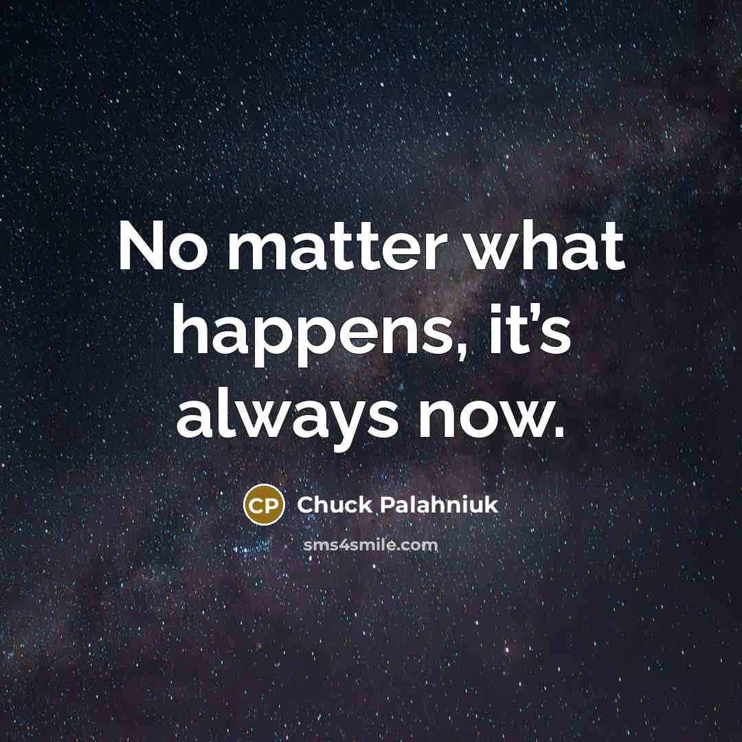 “No matter what happens, it’s always now.…” quote by Chuck Palahniuk