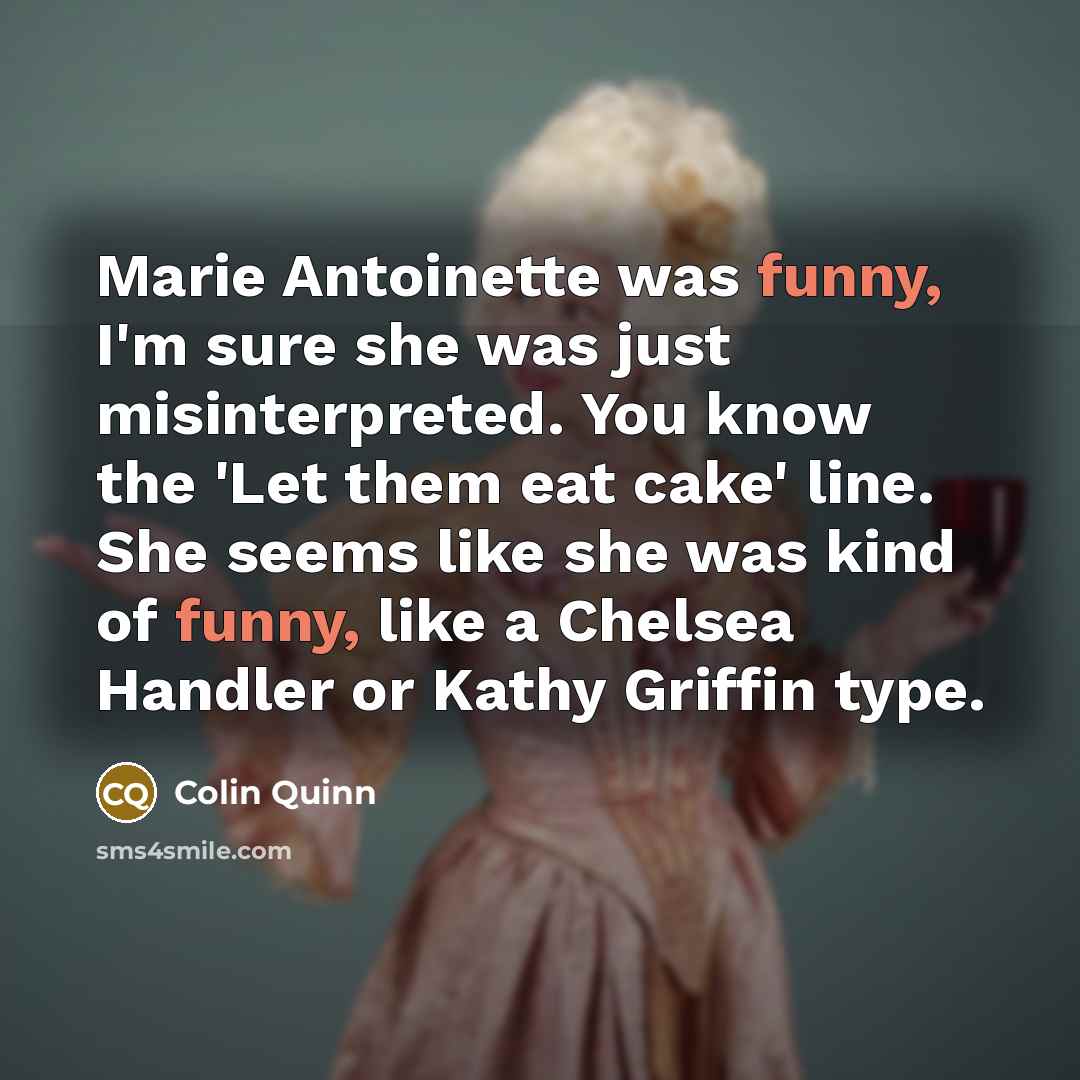 “Marie Antoinette was funny, I'm sure she was just misinterpreted.…” quote by Colin Quinn