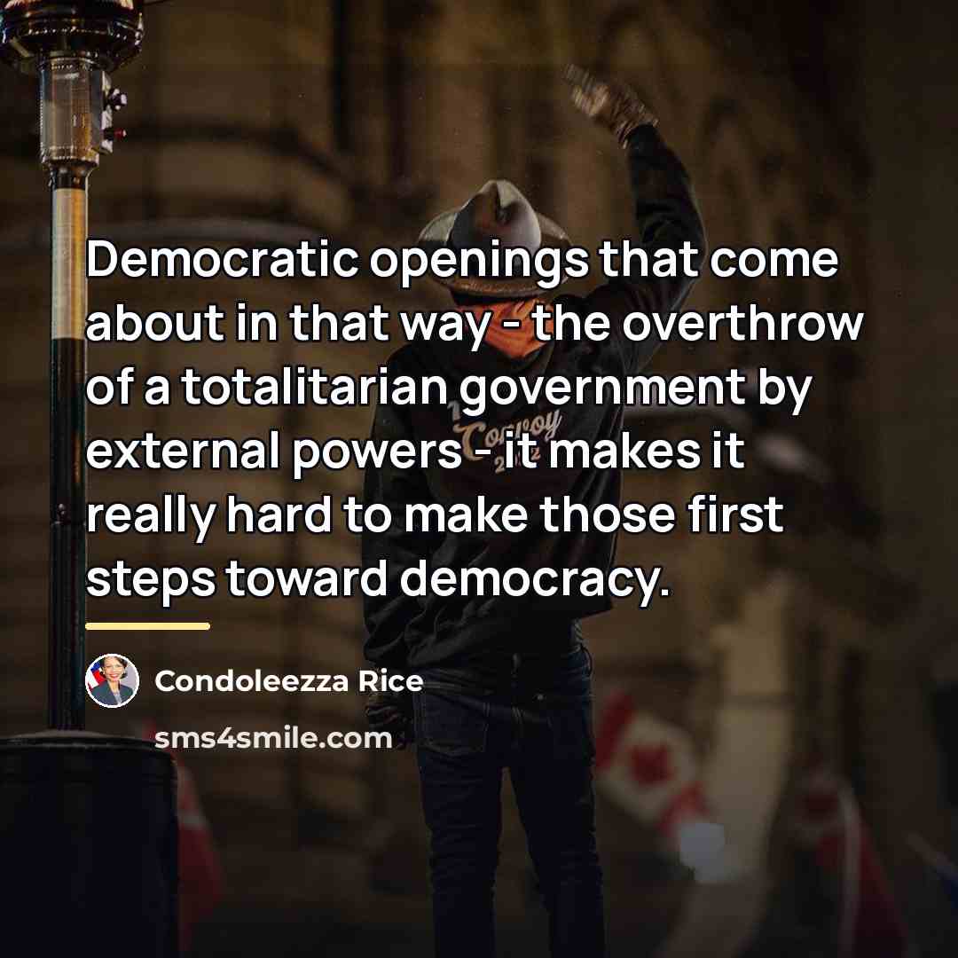 “Democratic openings that come about in that way - the…” quote by Condoleezza Rice
