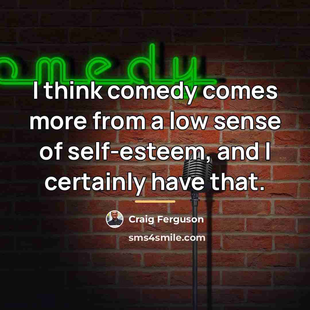 “I think comedy comes more from a low sense of…” quote by Craig Ferguson