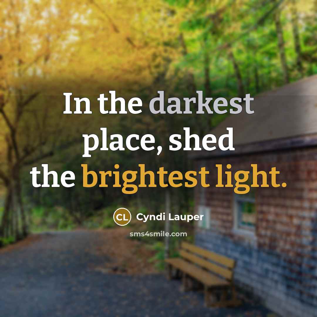 “In the darkest place, shed the brightest light.” quote by Cyndi Lauper
