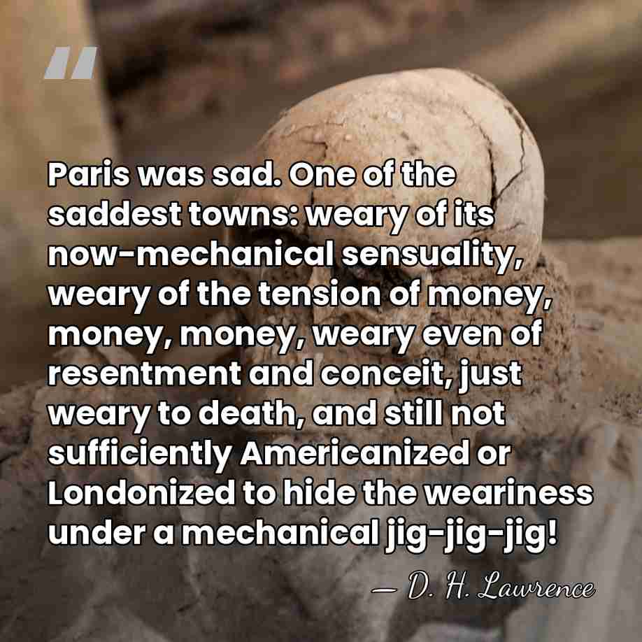 Paris was sad. One of the saddest towns: weary of its now-mechanical&hellip; - D. H. Lawrence
