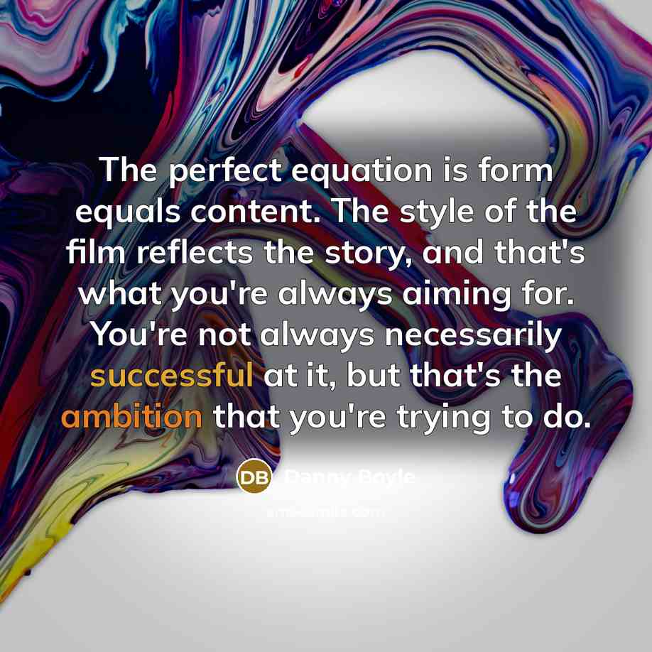 “The perfect equation is form equals content. The style of…” quote by Danny Boyle