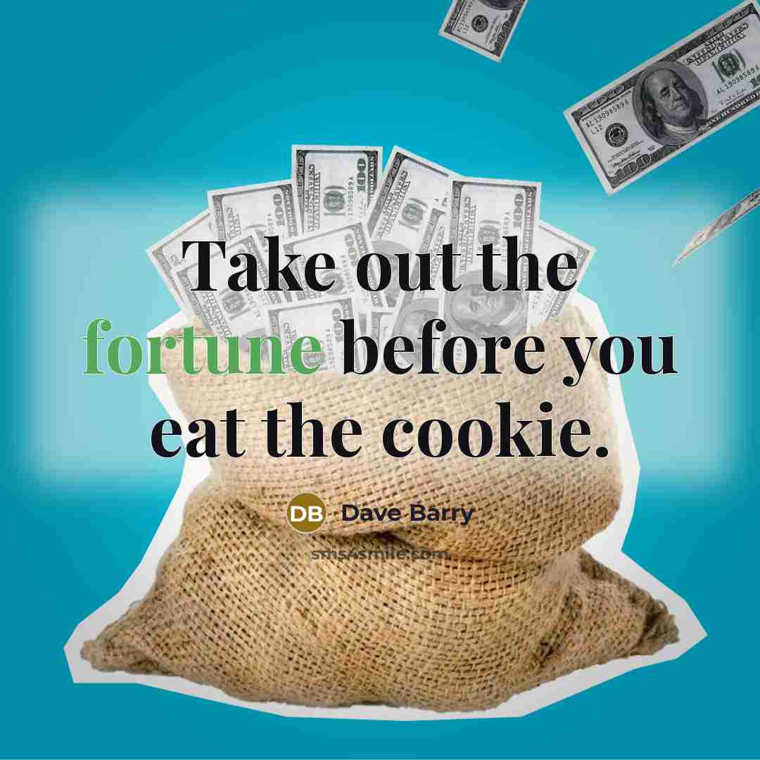 “Take out the fortune before you eat the cookie.” quote by Dave Barry