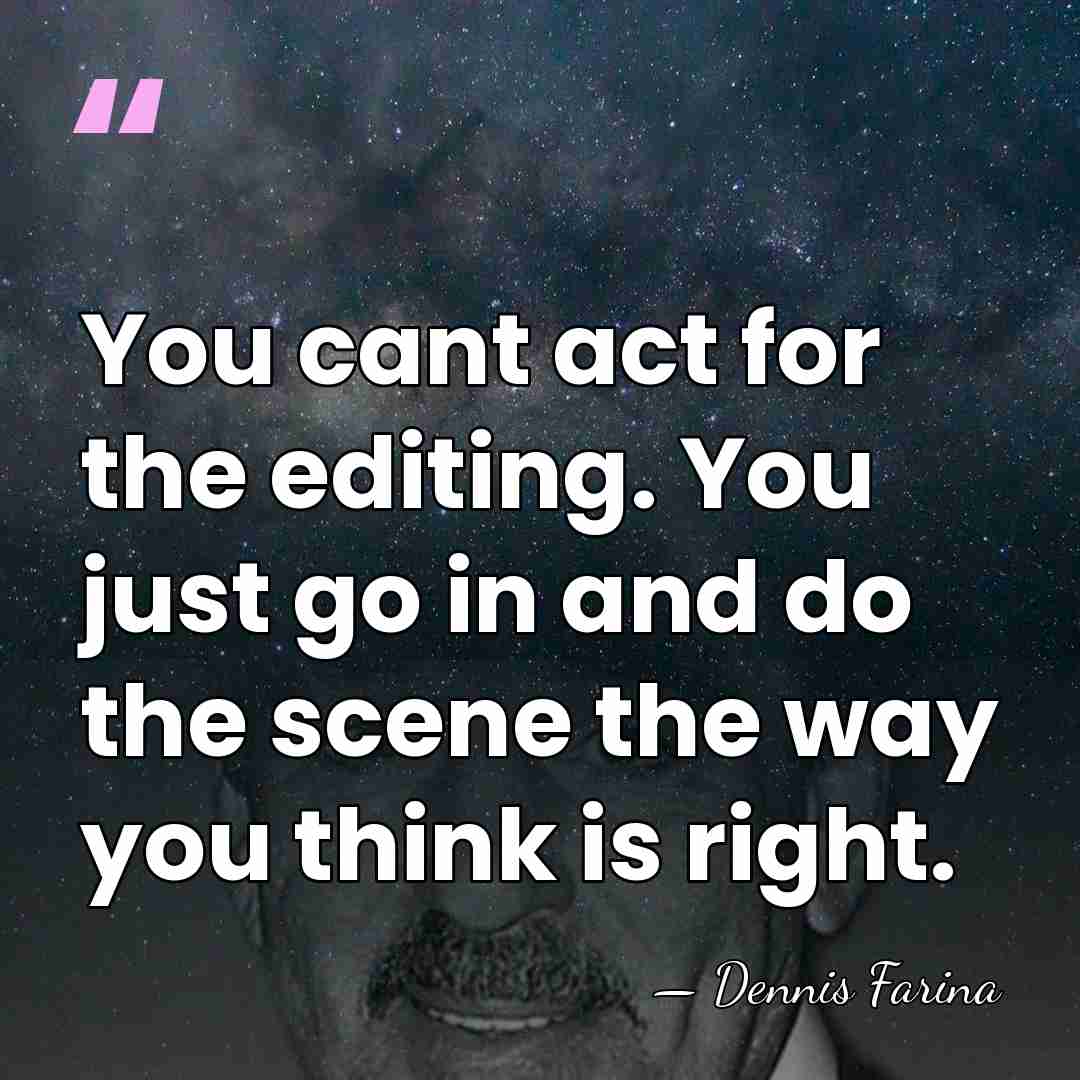 You cant act for the editing. You just go in and do&hellip; - Dennis Farina