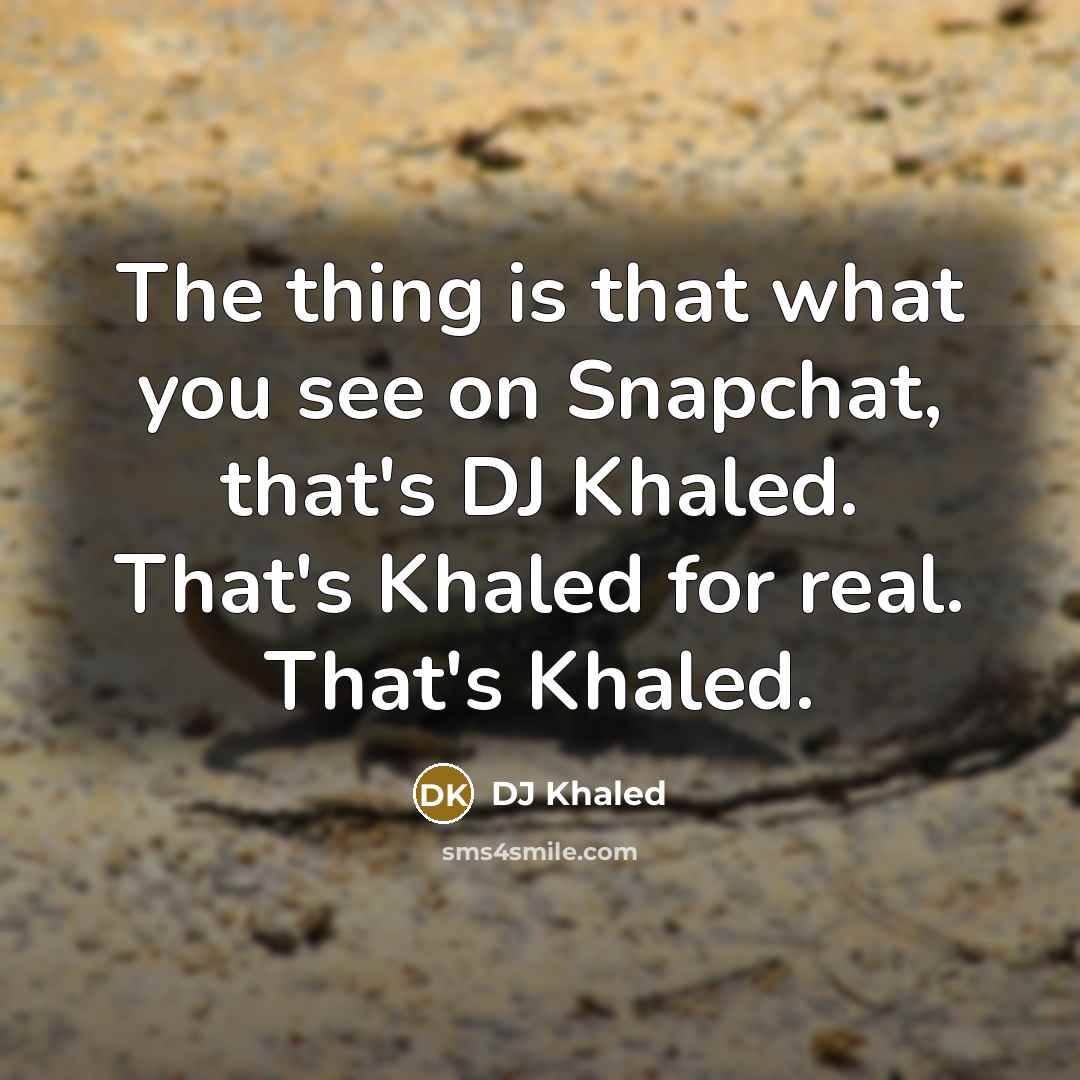 “The thing is that what you see on Snapchat, that's…” quote by DJ Khaled