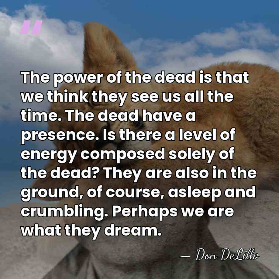 The power of the dead is that we think they see us&hellip; - Don DeLillo