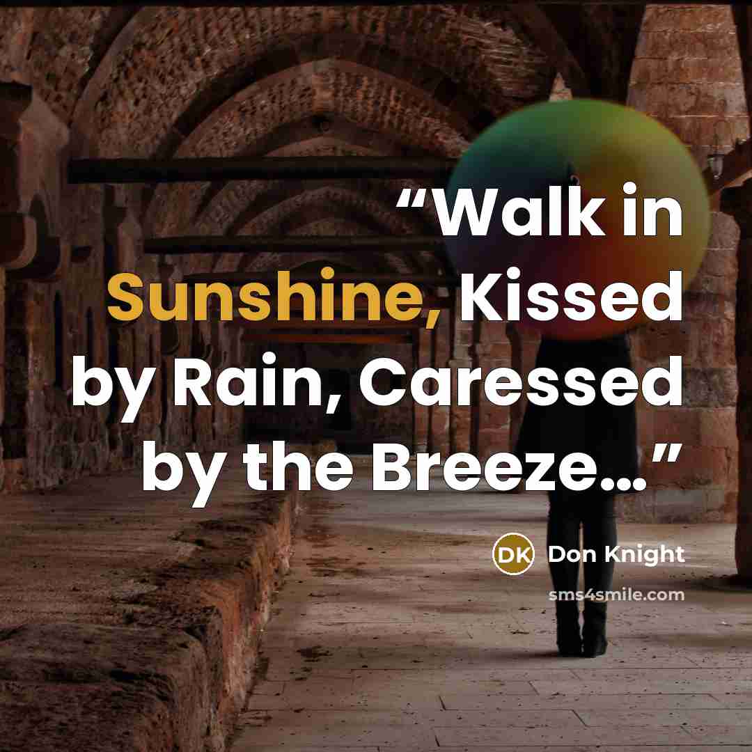 “Walk in Sunshine, Kissed by Rain, Caressed by the Breeze…” quote by Don Knight