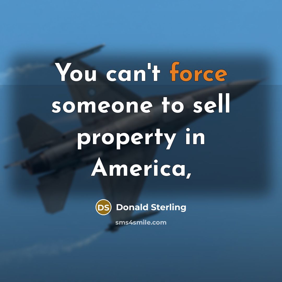 “You can't force someone to sell property in America,…” quote by Donald Sterling
