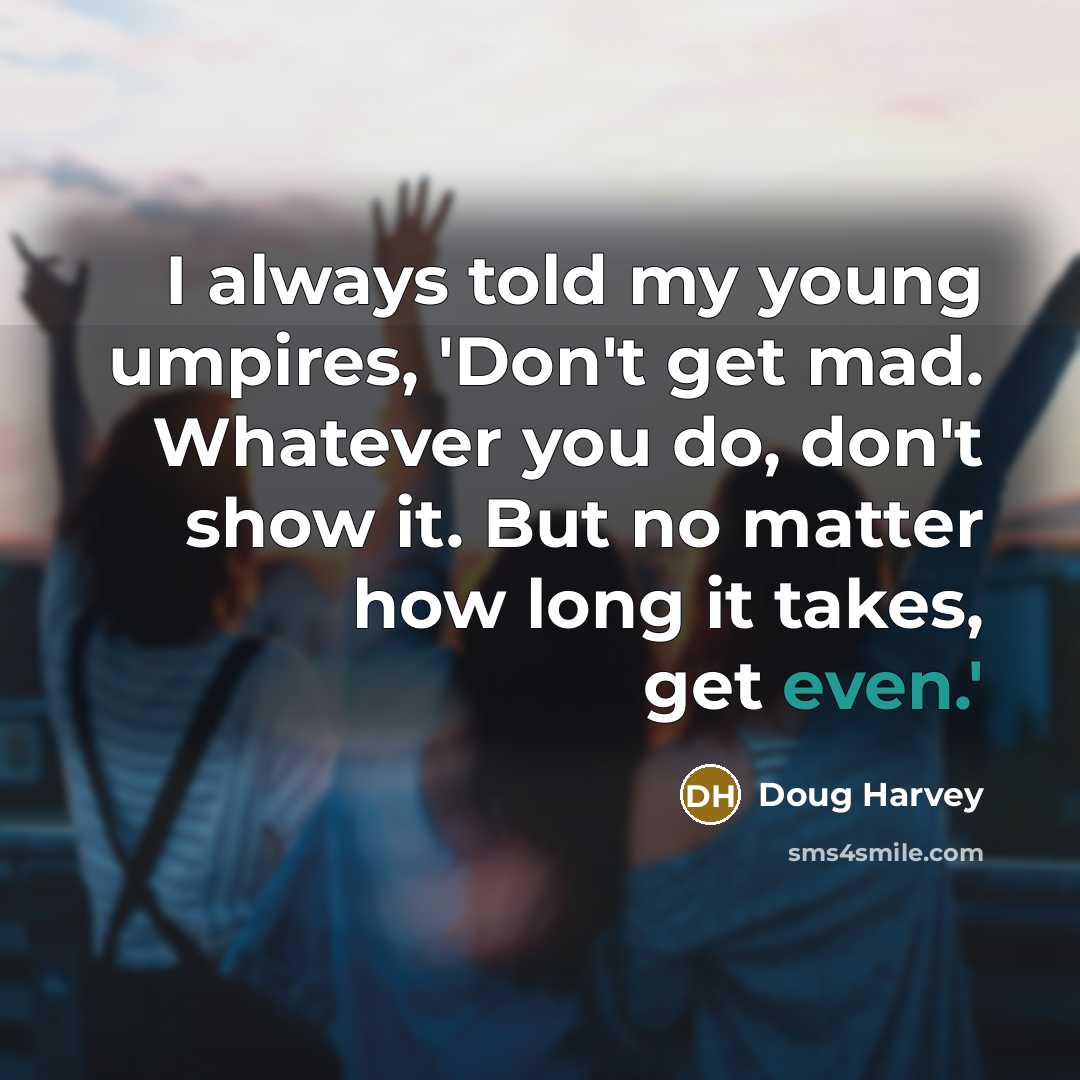 “I always told my young umpires, 'Don't get mad. Whatever…” quote by Doug Harvey