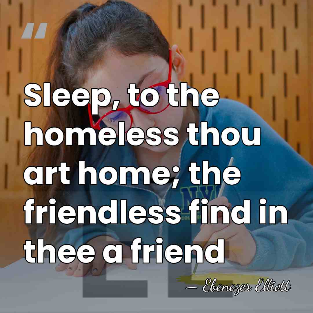 Sleep, to the homeless thou art home; the friendless find in thee&hellip; - Ebenezer Elliott