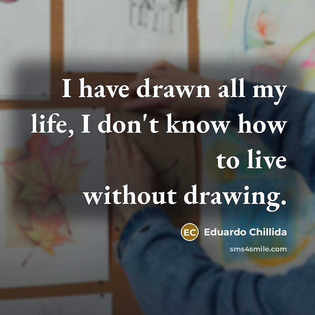 “I have drawn all my life, I don't know how…” quote by Eduardo Chillida