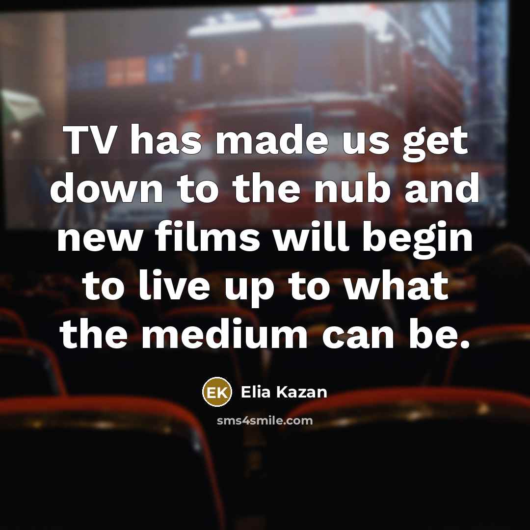 “TV has made us get down to the nub and…” quote by Elia Kazan