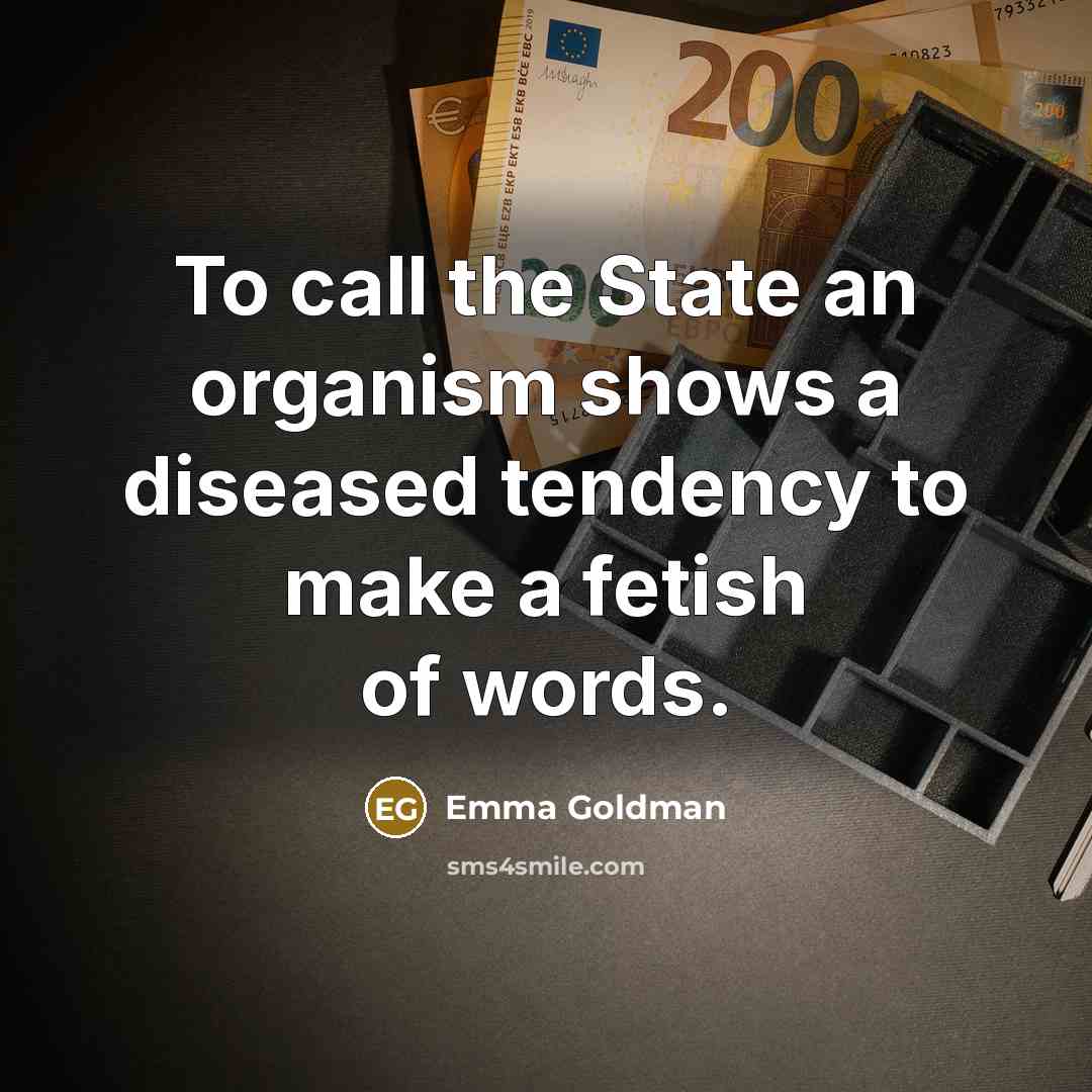 “To call the State an organism shows a diseased tendency…” quote by Emma Goldman