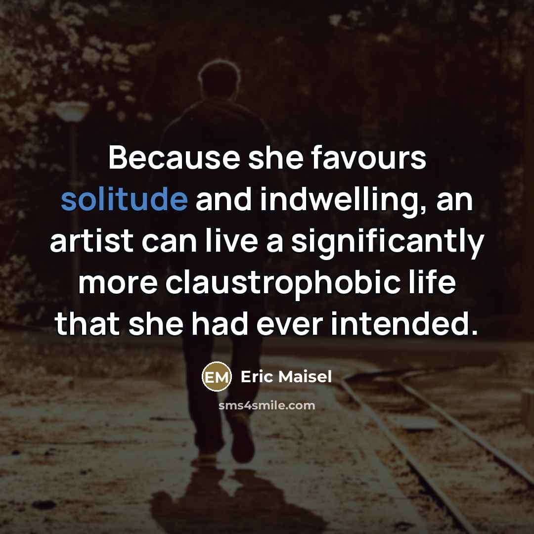 “Because she favours solitude and indwelling, an artist can live…” quote by Eric Maisel