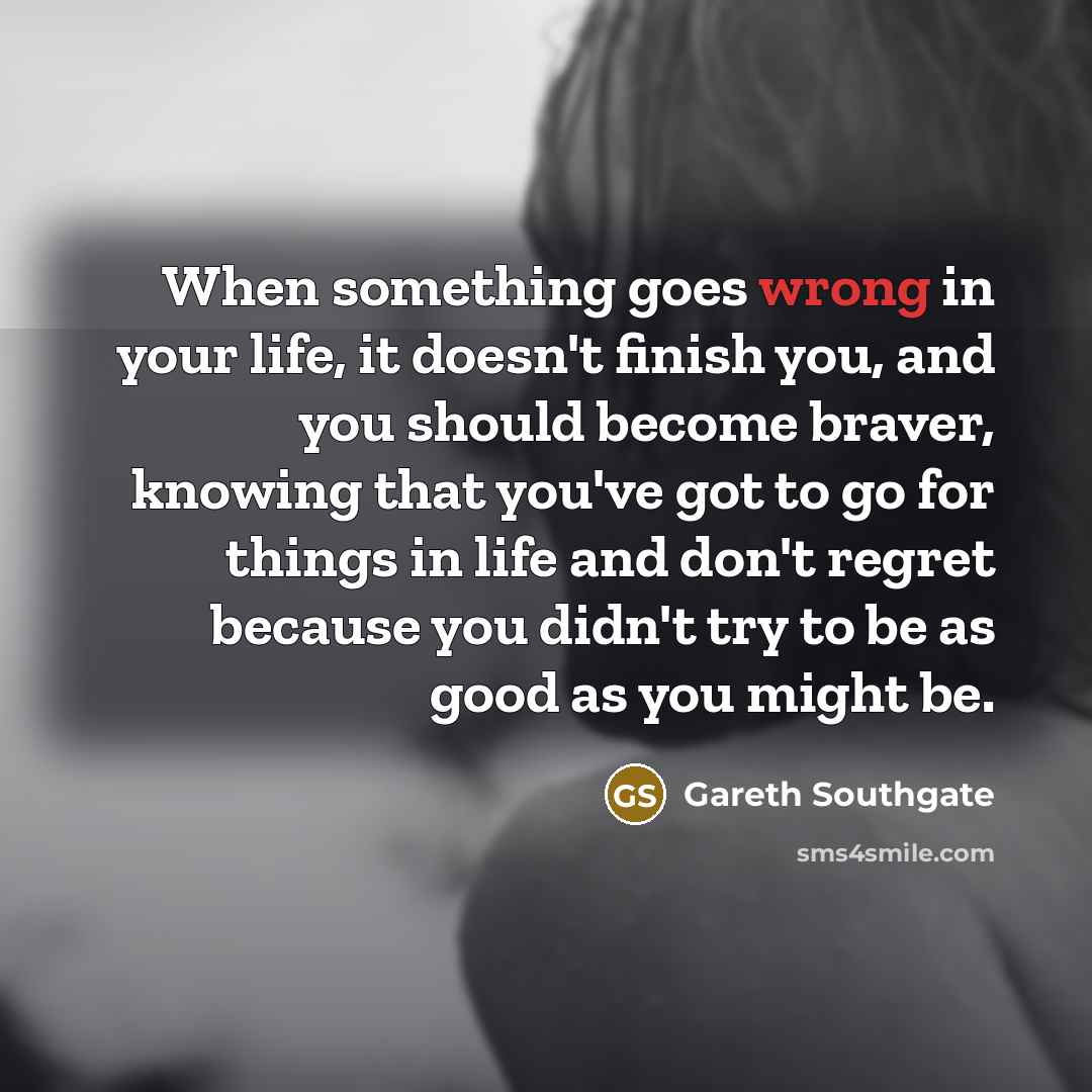 “When something goes wrong in your life, it doesn't finish…” quote by Gareth Southgate