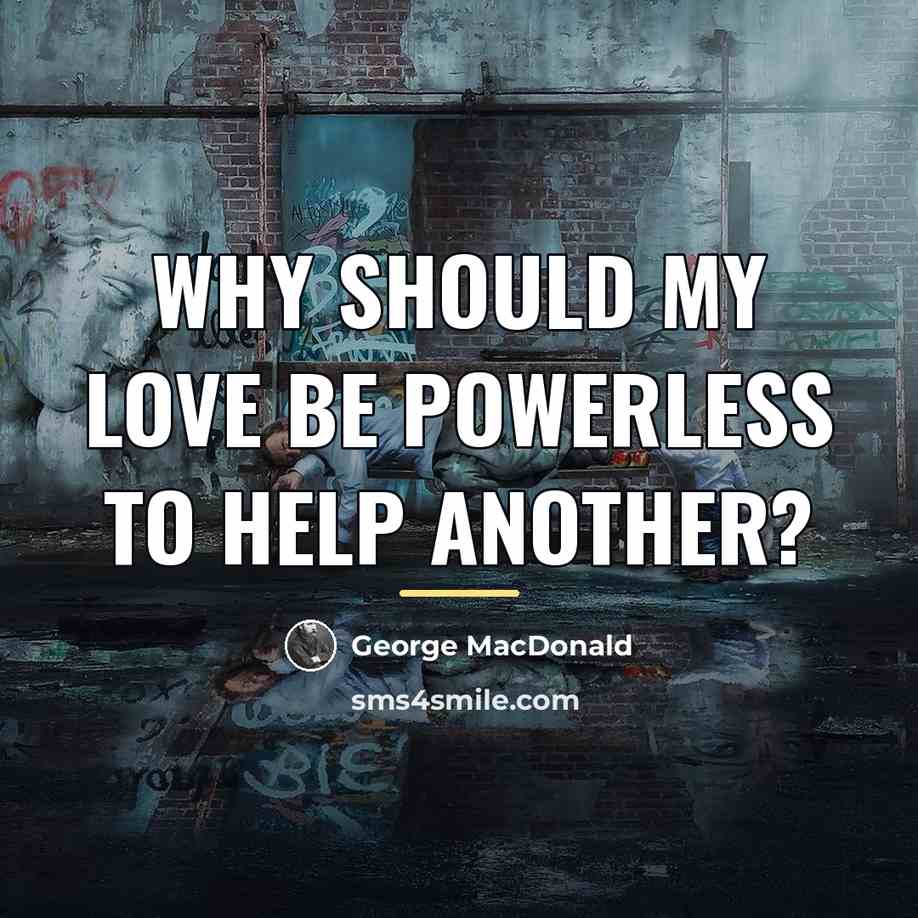 “Why should my love be powerless to help another?…” quote by George MacDonald