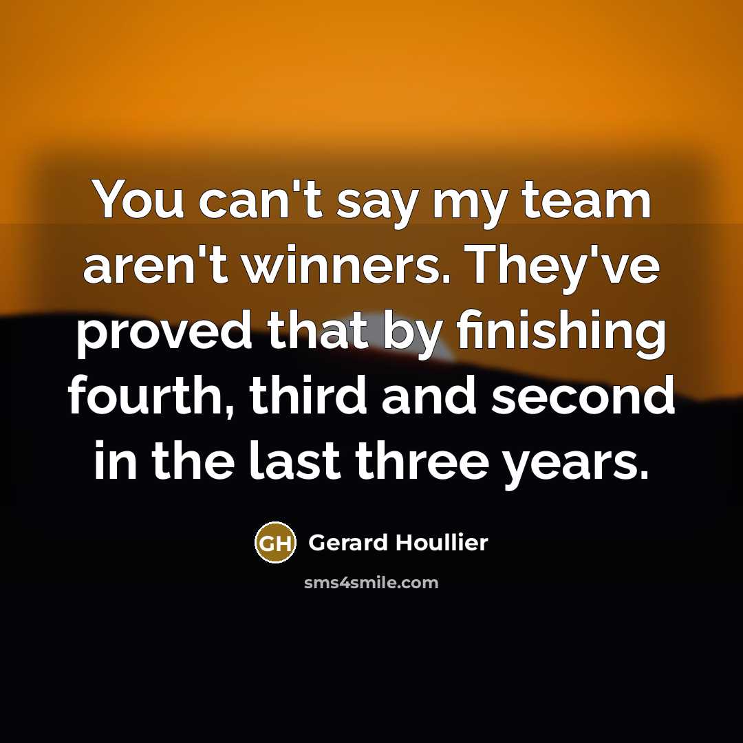 “You can't say my team aren't winners. They've proved that…” quote by Gerard Houllier