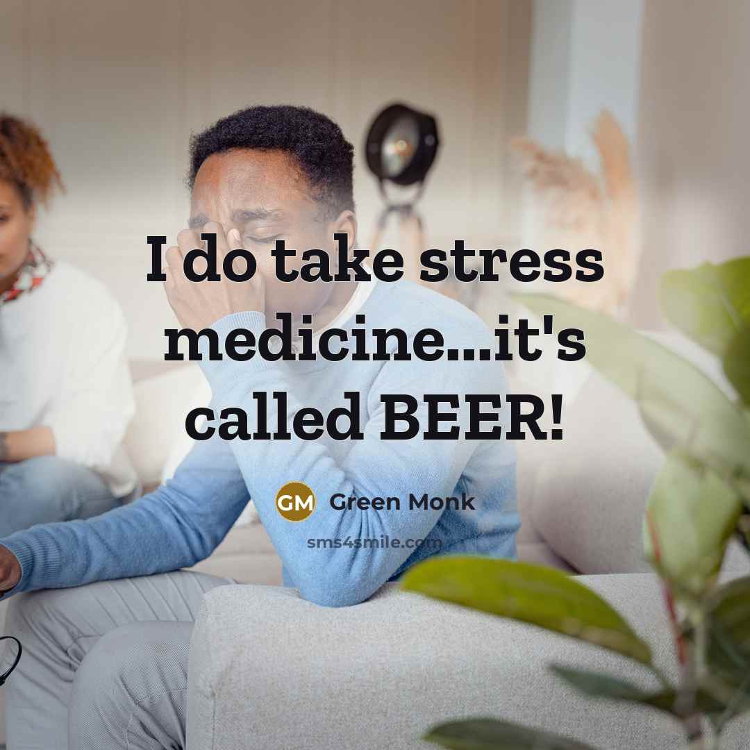 “I do take stress medicine...it's called BEER!…” quote by Green Monk