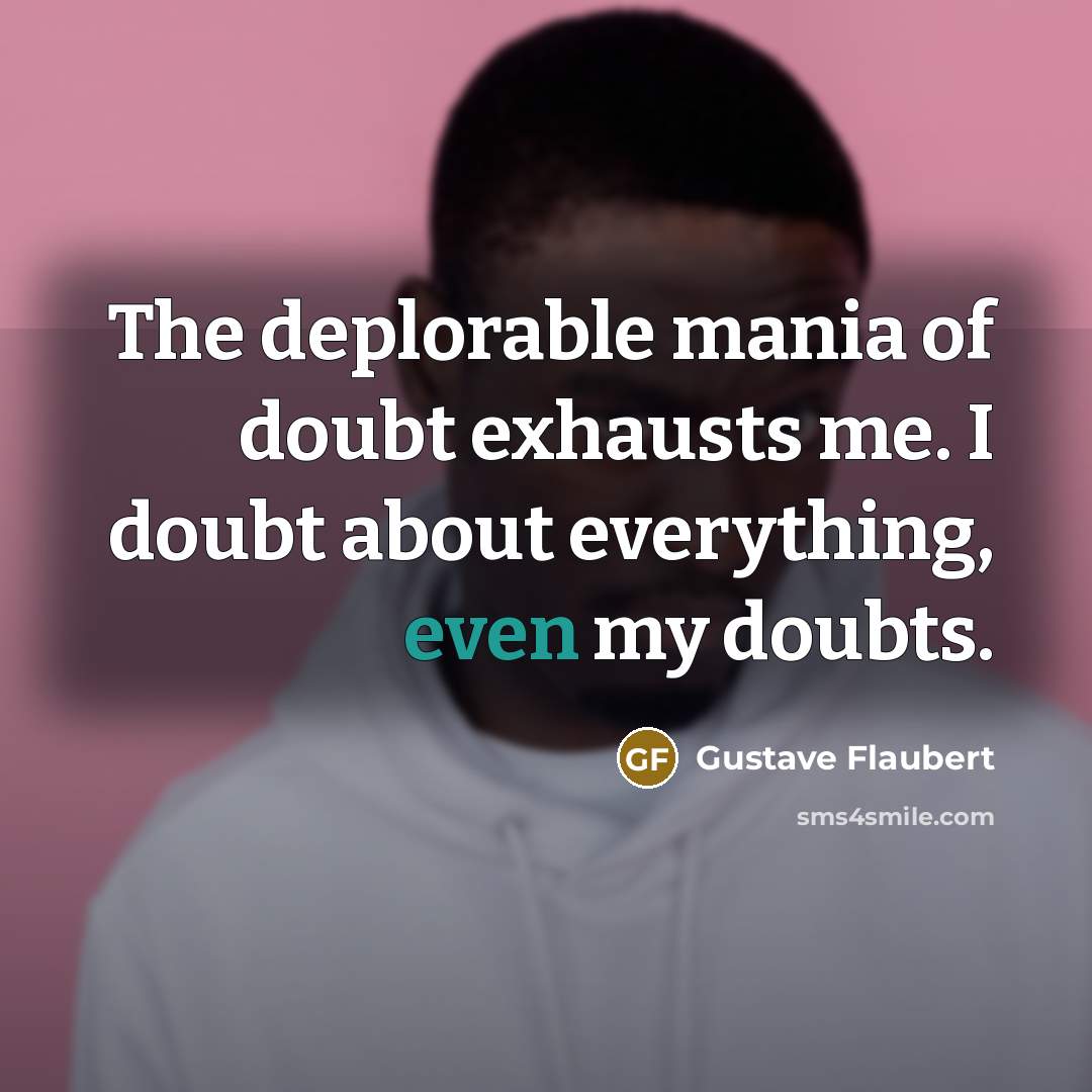 “The deplorable mania of doubt exhausts me. I doubt about…” quote by Gustave Flaubert