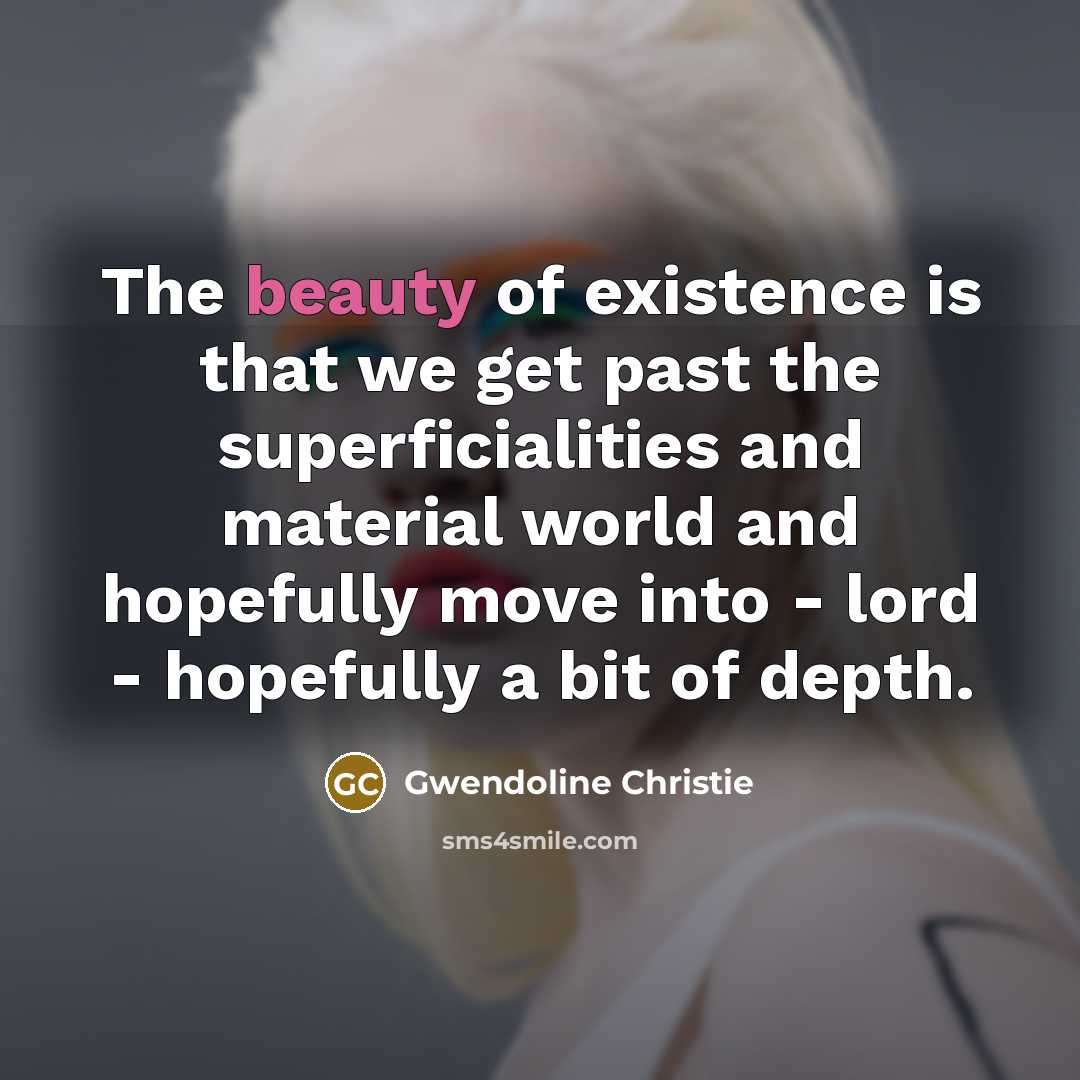“The beauty of existence is that we get past the…” quote by Gwendoline Christie