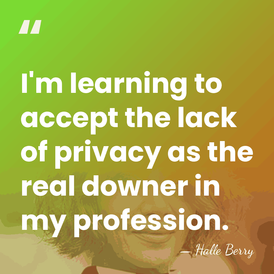 I'm learning to accept the lack of privacy as the real downer&hellip; - Halle Berry