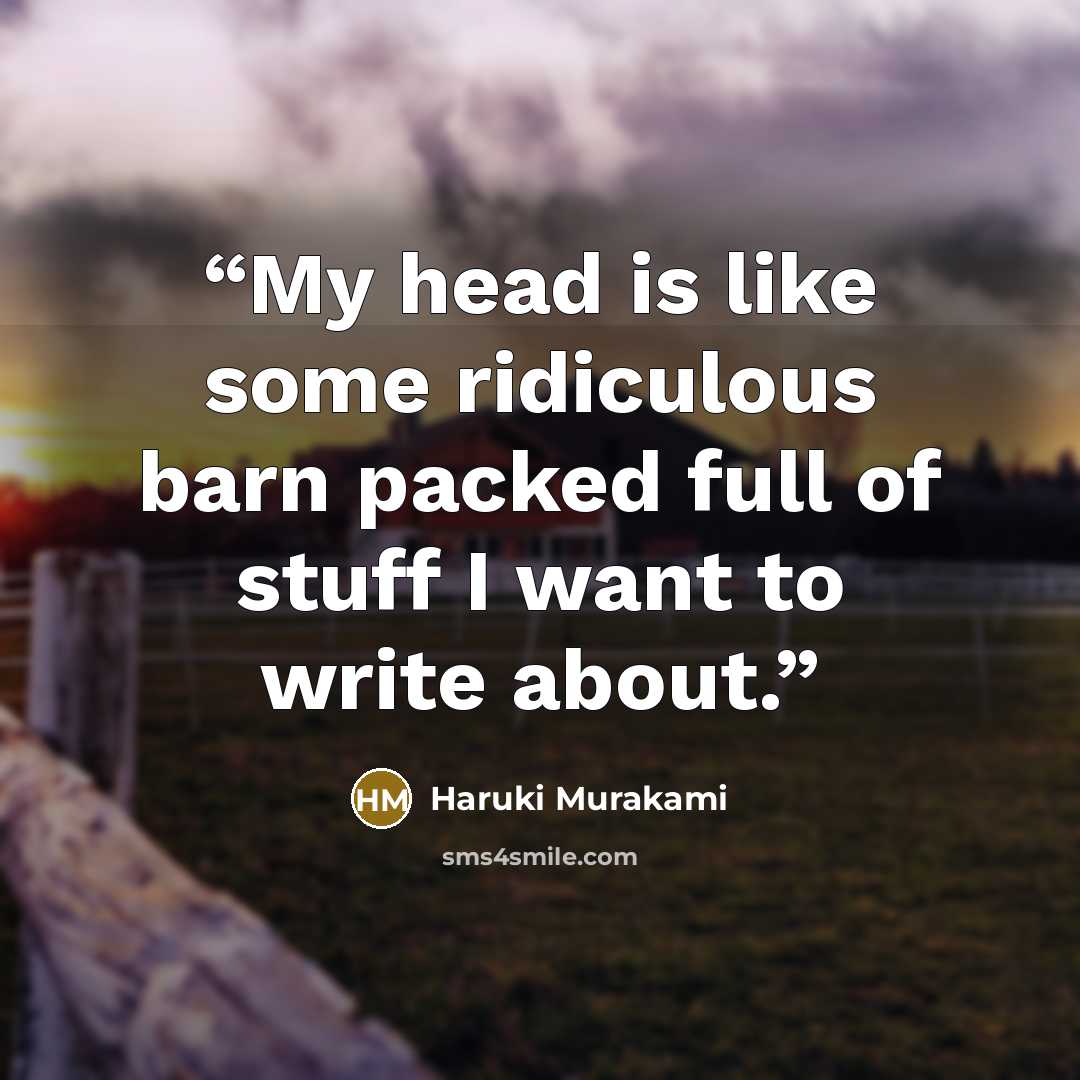 “My head is like some ridiculous barn packed full of stuff I want to write about.” quote by Haruki Murakami