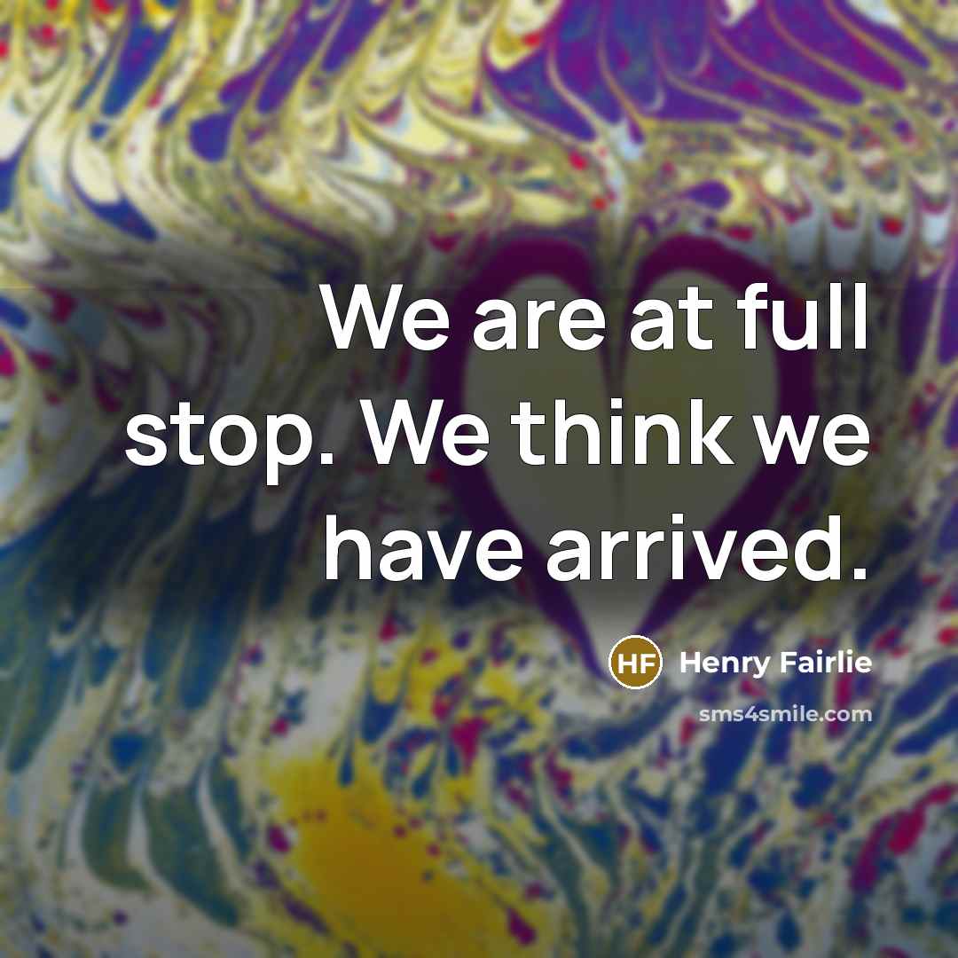 “We are at full stop. We think we have arrived.” quote by Henry Fairlie