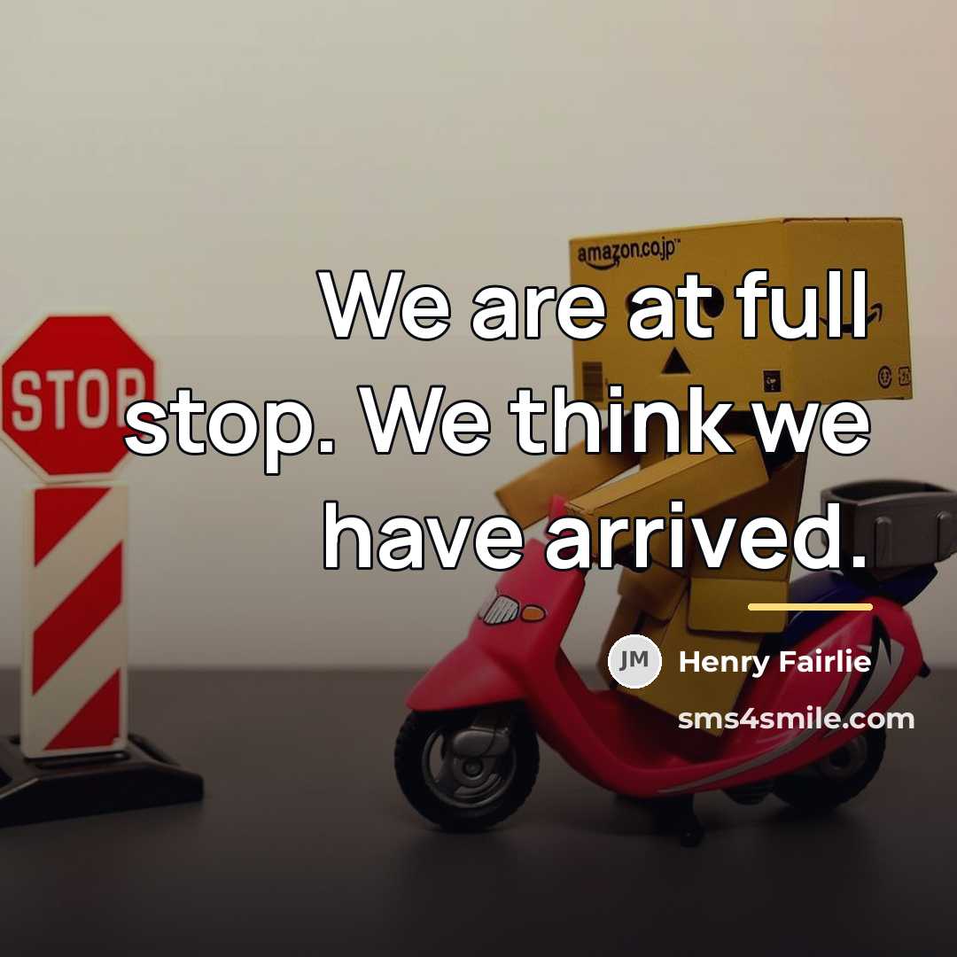 “We are at full stop. We think we have arrived.…” quote by Henry Fairlie