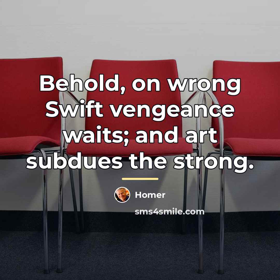 “Behold, on wrong Swift vengeance waits; and art subdues the…” quote by Homer