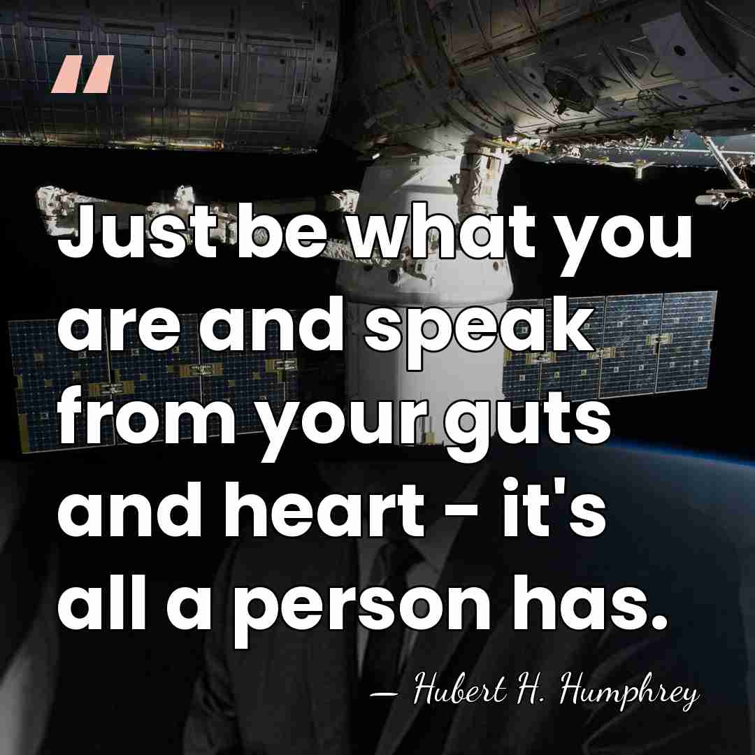 Just be what you are and speak from your guts and heart&hellip; - Hubert H. Humphrey