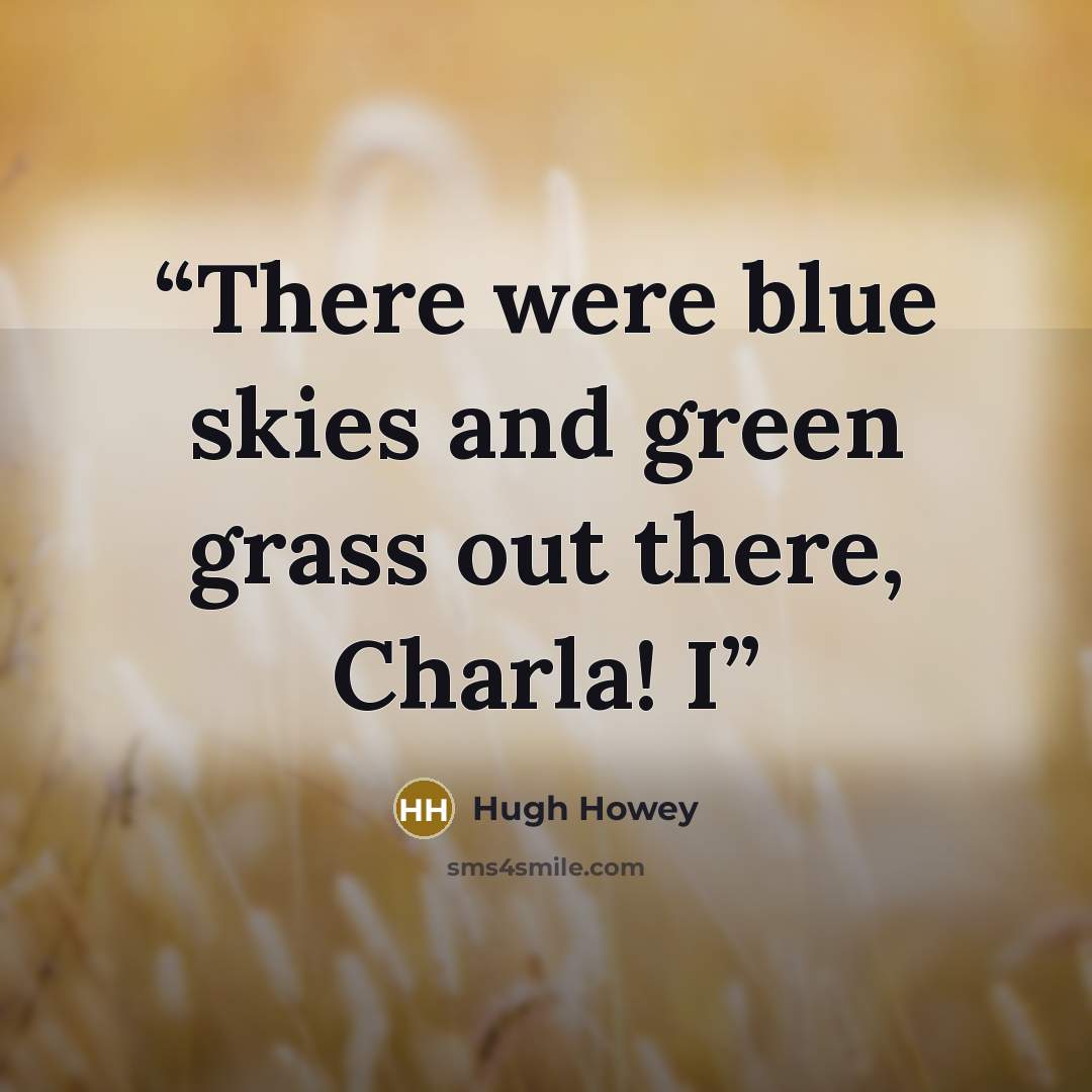 “There were blue skies and green grass out there, Charla! I” quote by Hugh Howey