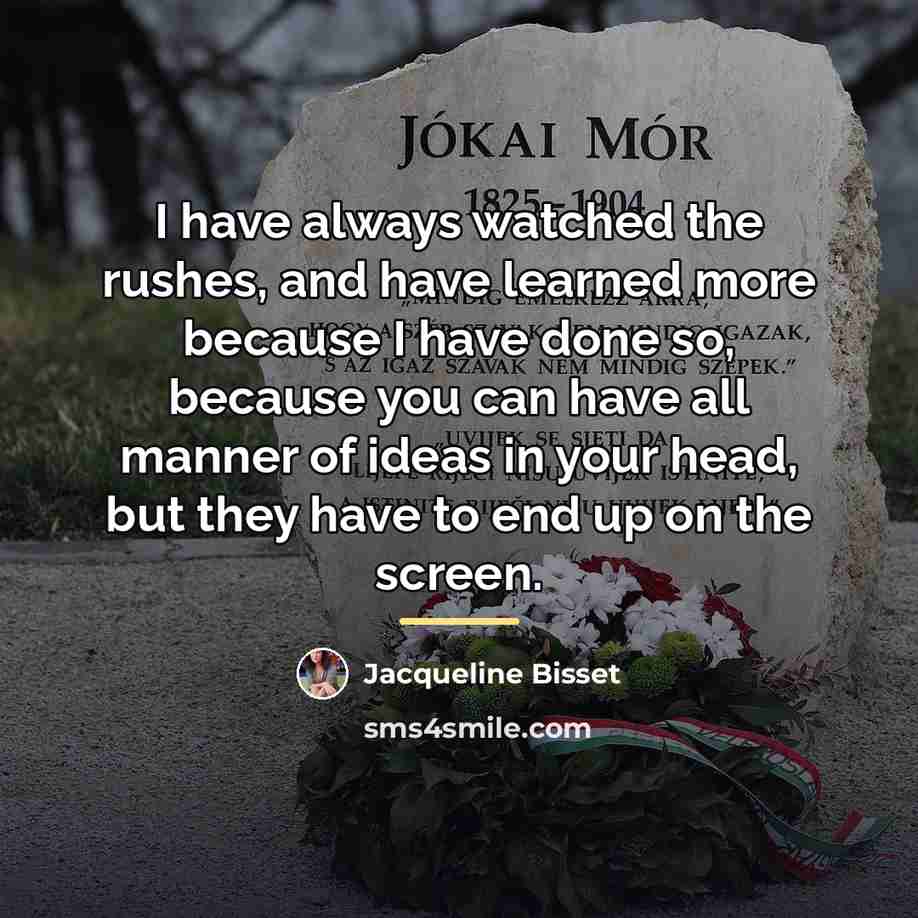 “I have always watched the rushes, and have learned more…” quote by Jacqueline Bisset