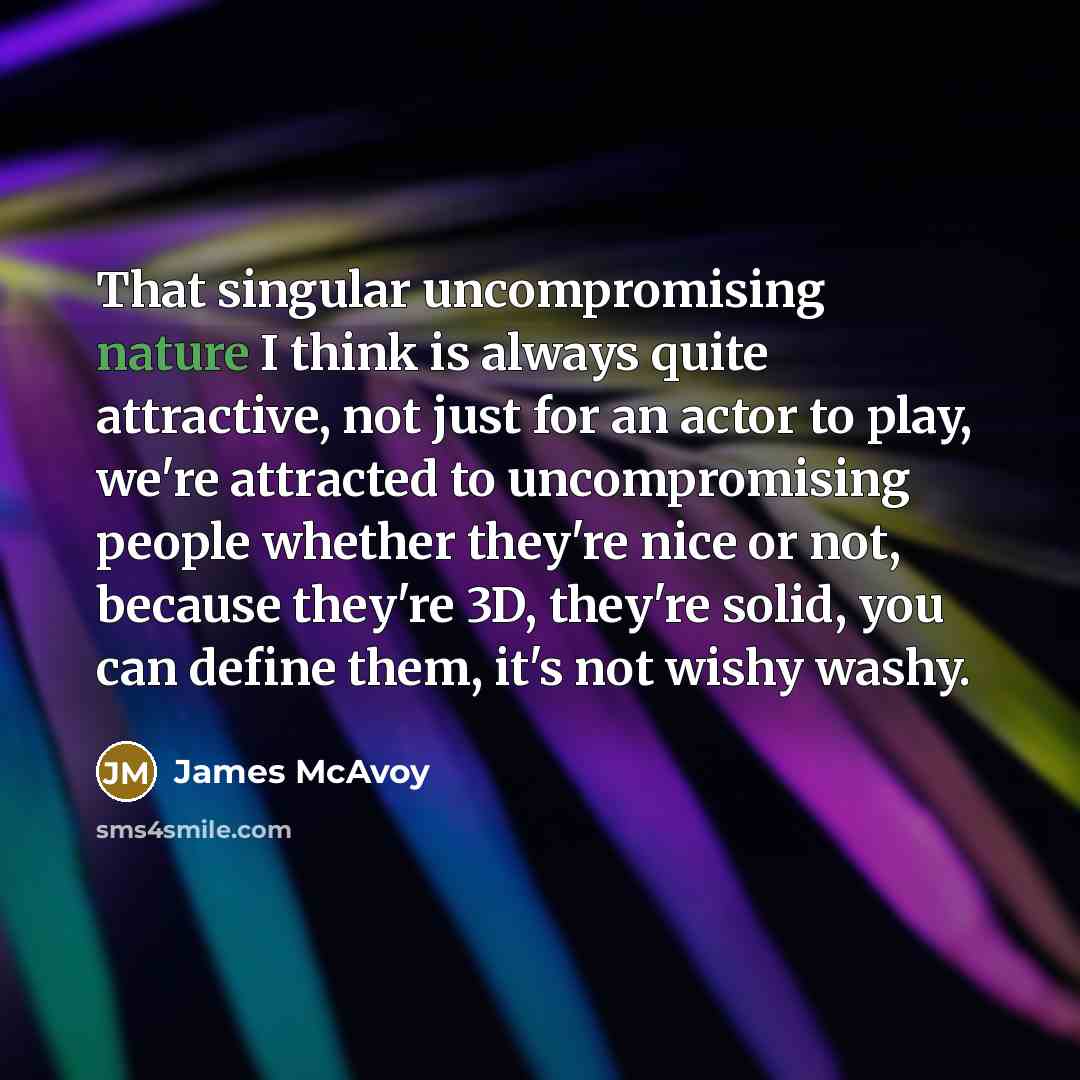 “That singular uncompromising nature I think is always quite attractive,…” quote by James McAvoy