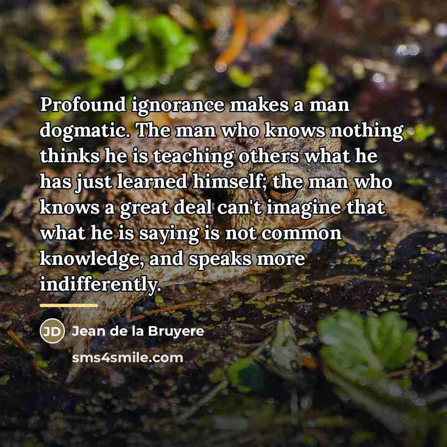 “Profound ignorance makes a man dogmatic. The man who knows…” quote by Jean de la Bruyere