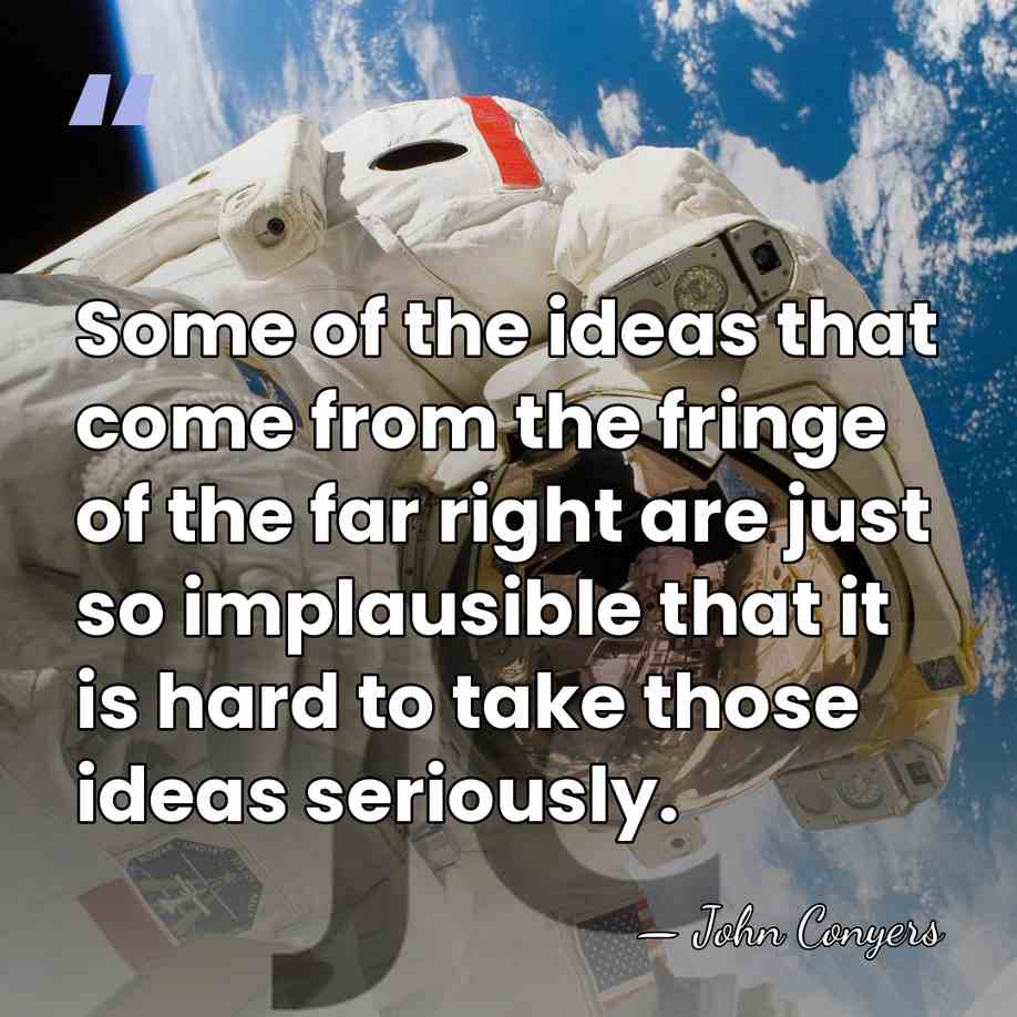 Some of the ideas that come from the fringe of the far&hellip; - John Conyers