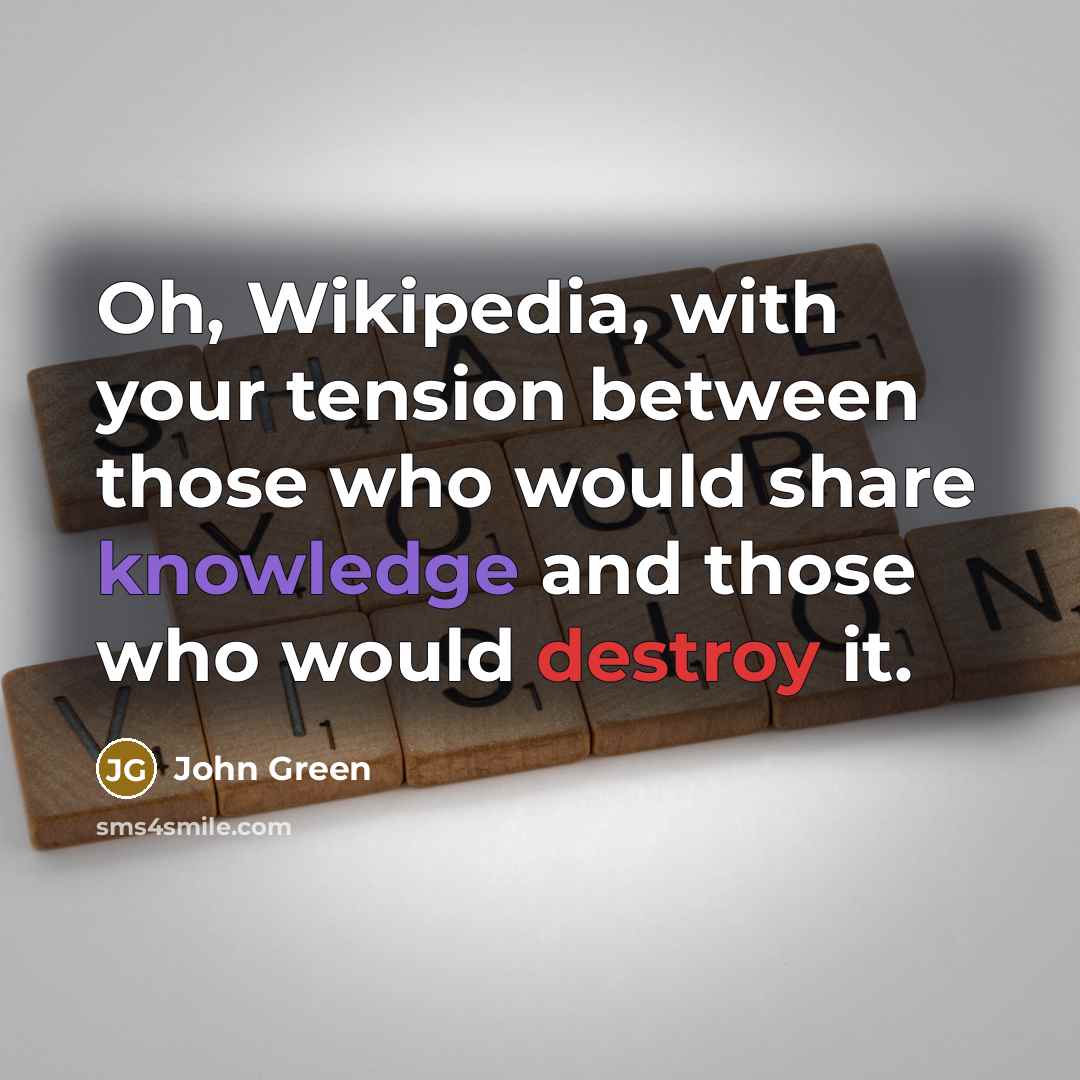 “Oh, Wikipedia, with your tension between those who would share knowledge and those who would destroy it.” quote by John Green