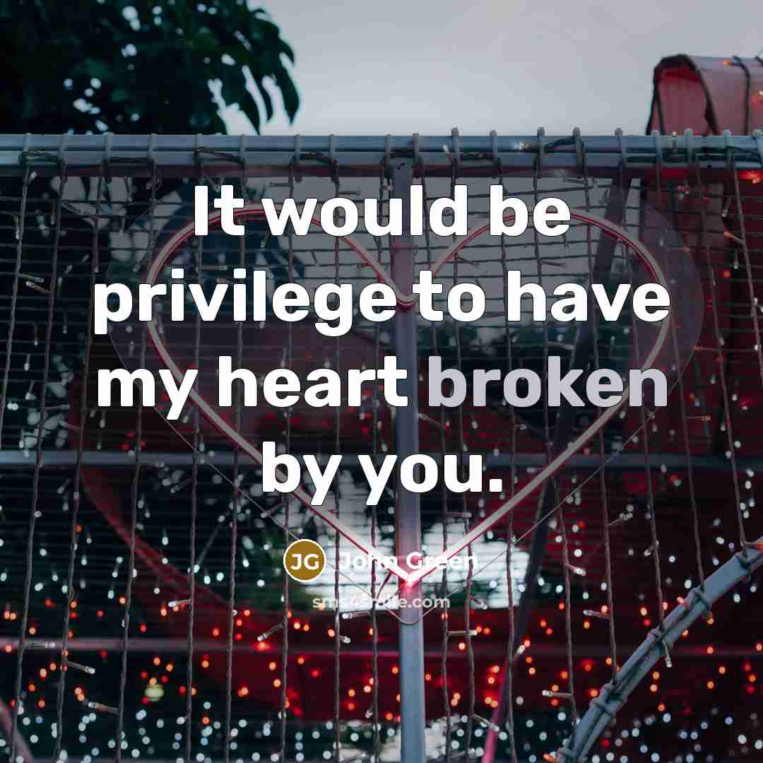 “It would be privilege to have my heart broken by…” quote by John Green