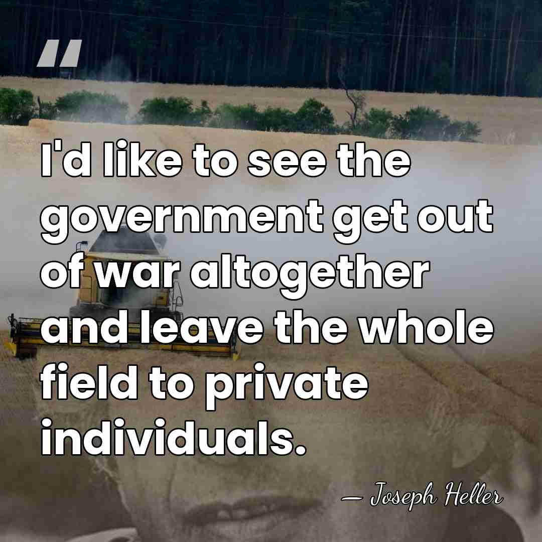 I'd like to see the government get out of war altogether and&hellip; - Joseph Heller