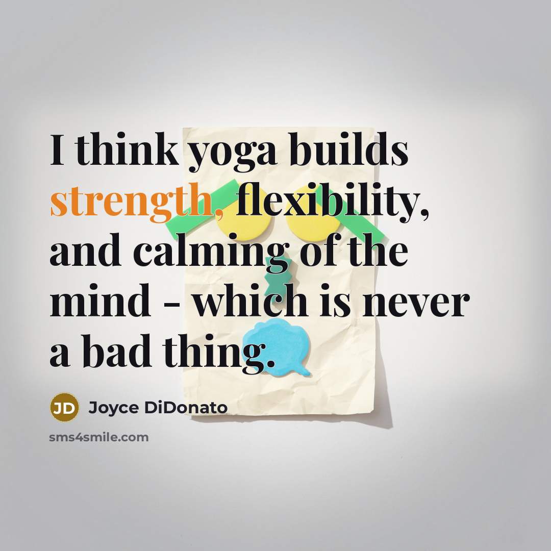 “I think yoga builds strength, flexibility, and calming of the…” quote by Joyce DiDonato
