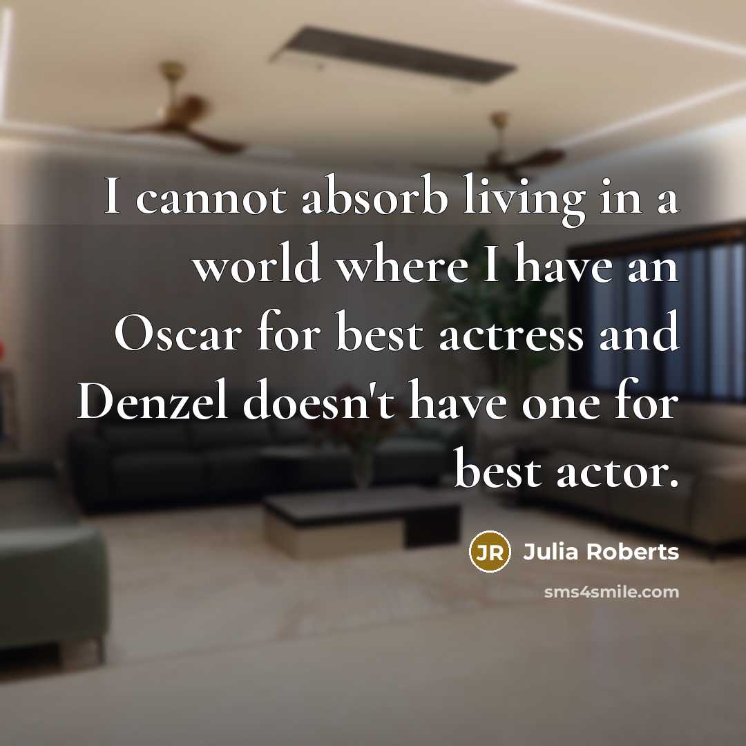 “I cannot absorb living in a world where I have an Oscar for best actress and Denzel doesn't have one for best actor.” quote by Julia Roberts