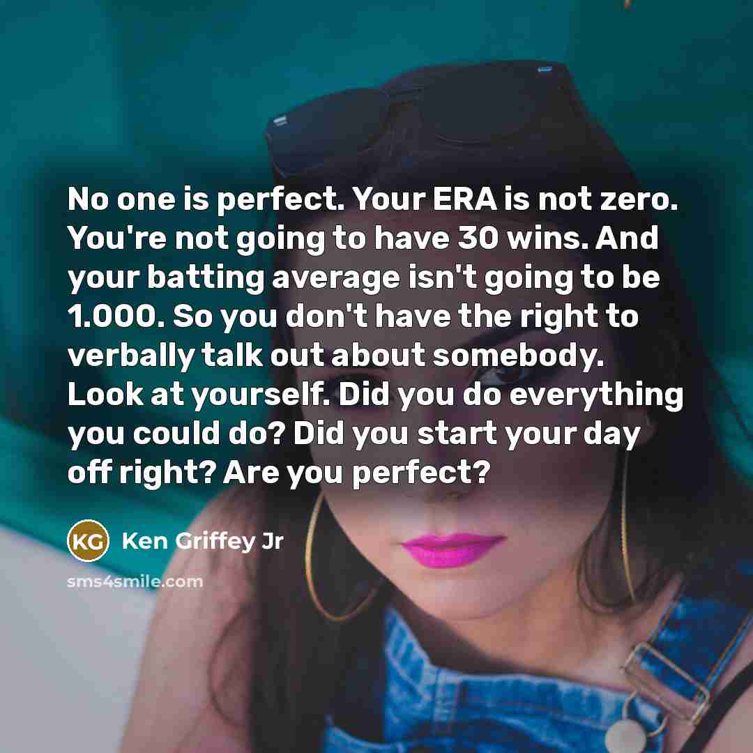 “No one is perfect. Your ERA is not zero. You're…” quote by Ken Griffey Jr